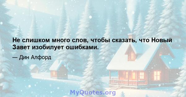 Не слишком много слов, чтобы сказать, что Новый Завет изобилует ошибками.