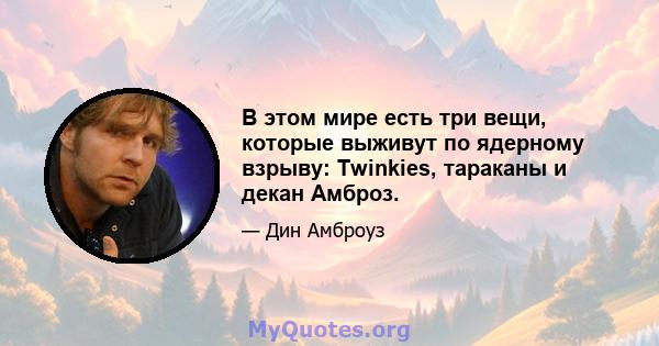 В этом мире есть три вещи, которые выживут по ядерному взрыву: Twinkies, тараканы и декан Амброз.