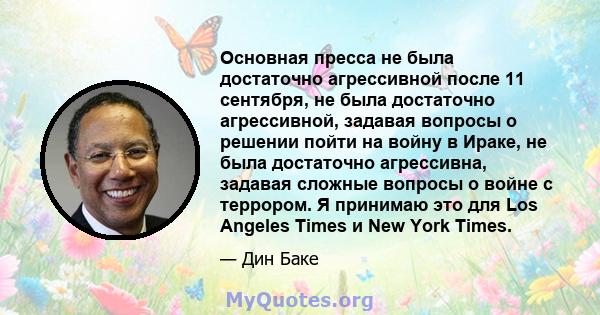 Основная пресса не была достаточно агрессивной после 11 сентября, не была достаточно агрессивной, задавая вопросы о решении пойти на войну в Ираке, не была достаточно агрессивна, задавая сложные вопросы о войне с