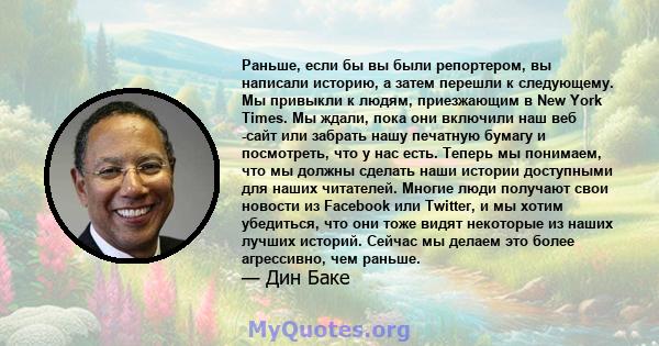 Раньше, если бы вы были репортером, вы написали историю, а затем перешли к следующему. Мы привыкли к людям, приезжающим в New York Times. Мы ждали, пока они включили наш веб -сайт или забрать нашу печатную бумагу и