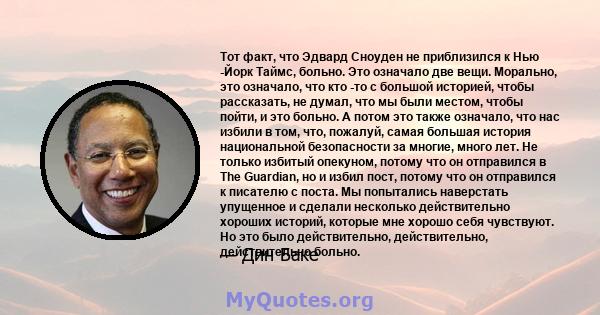 Тот факт, что Эдвард Сноуден не приблизился к Нью -Йорк Таймс, больно. Это означало две вещи. Морально, это означало, что кто -то с большой историей, чтобы рассказать, не думал, что мы были местом, чтобы пойти, и это