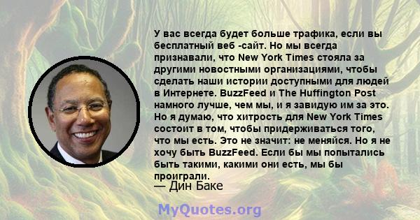 У вас всегда будет больше трафика, если вы бесплатный веб -сайт. Но мы всегда признавали, что New York Times стояла за другими новостными организациями, чтобы сделать наши истории доступными для людей в Интернете.