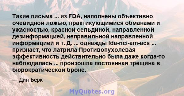 Такие письма ... из FDA, наполнены объективно очевидной ложью, практикующимися обманами и ужасностью, красной сельдиной, направленной дезинформацией, неправильной направленной информацией и т. Д. ... однажды