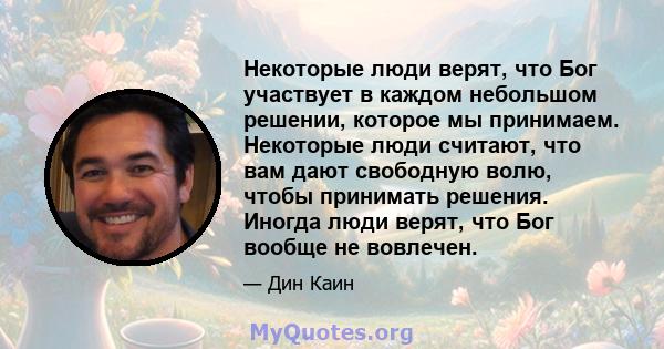 Некоторые люди верят, что Бог участвует в каждом небольшом решении, которое мы принимаем. Некоторые люди считают, что вам дают свободную волю, чтобы принимать решения. Иногда люди верят, что Бог вообще не вовлечен.