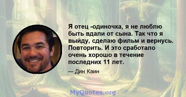 Я отец -одиночка, я не люблю быть вдали от сына. Так что я выйду, сделаю фильм и вернусь. Повторить. И это сработало очень хорошо в течение последних 11 лет.