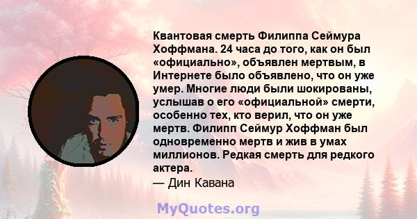 Квантовая смерть Филиппа Сеймура Хоффмана. 24 часа до того, как он был «официально», объявлен мертвым, в Интернете было объявлено, что он уже умер. Многие люди были шокированы, услышав о его «официальной» смерти,