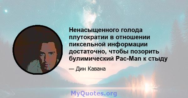 Ненасыщенного голода плутократии в отношении пиксельной информации достаточно, чтобы позорить булимический Pac-Man к стыду