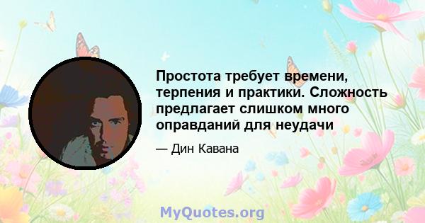 Простота требует времени, терпения и практики. Сложность предлагает слишком много оправданий для неудачи