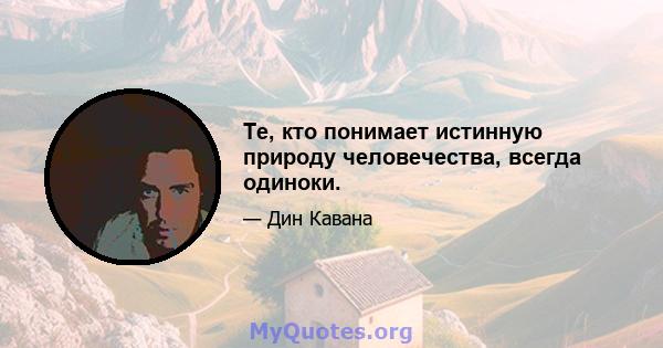 Те, кто понимает истинную природу человечества, всегда одиноки.