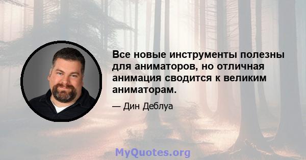 Все новые инструменты полезны для аниматоров, но отличная анимация сводится к великим аниматорам.