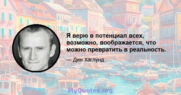 Я верю в потенциал всех, возможно, воображается, что можно превратить в реальность.