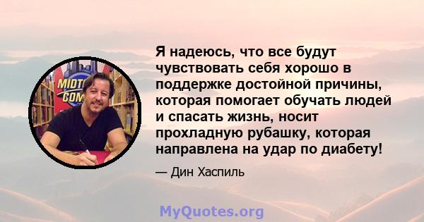 Я надеюсь, что все будут чувствовать себя хорошо в поддержке достойной причины, которая помогает обучать людей и спасать жизнь, носит прохладную рубашку, которая направлена ​​на удар по диабету!