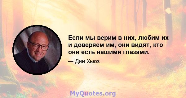 Если мы верим в них, любим их и доверяем им, они видят, кто они есть нашими глазами.