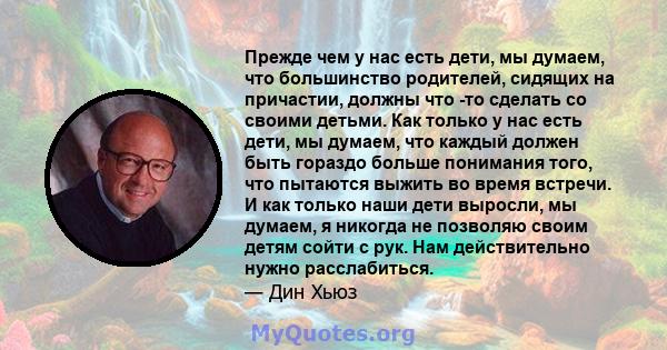 Прежде чем у нас есть дети, мы думаем, что большинство родителей, сидящих на причастии, должны что -то сделать со своими детьми. Как только у нас есть дети, мы думаем, что каждый должен быть гораздо больше понимания