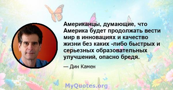 Американцы, думающие, что Америка будет продолжать вести мир в инновациях и качество жизни без каких -либо быстрых и серьезных образовательных улучшений, опасно бредя.