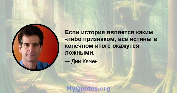 Если история является каким -либо признаком, все истины в конечном итоге окажутся ложными.