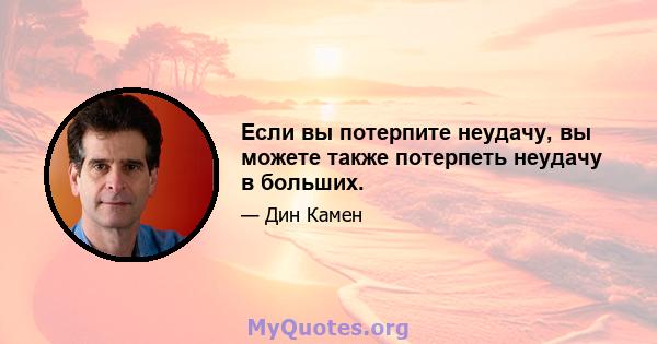 Если вы потерпите неудачу, вы можете также потерпеть неудачу в больших.