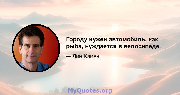 Городу нужен автомобиль, как рыба, нуждается в велосипеде.