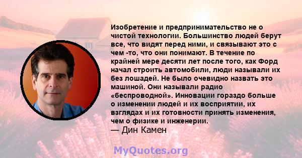 Изобретение и предпринимательство не о чистой технологии. Большинство людей берут все, что видят перед ними, и связывают это с чем -то, что они понимают. В течение по крайней мере десяти лет после того, как Форд начал