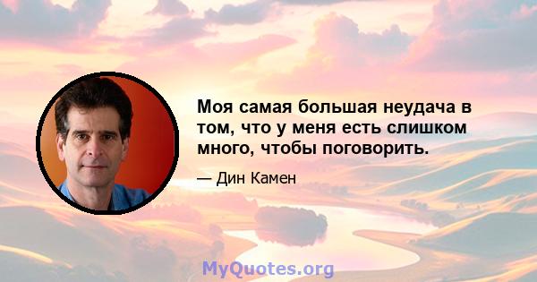 Моя самая большая неудача в том, что у меня есть слишком много, чтобы поговорить.