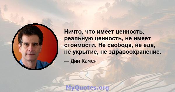 Ничто, что имеет ценность, реальную ценность, не имеет стоимости. Не свобода, не еда, не укрытие, не здравоохранение.