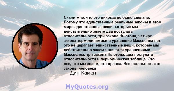 Скажи мне, что это никогда не было сделано. Потому что единственные реальные законы в этом мире-единственные вещи, которые мы действительно знаете-два постулата относительности, три закона Ньютона, четыре закона