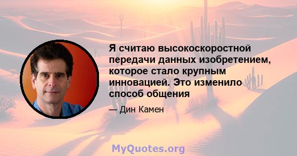 Я считаю высокоскоростной передачи данных изобретением, которое стало крупным инновацией. Это изменило способ общения