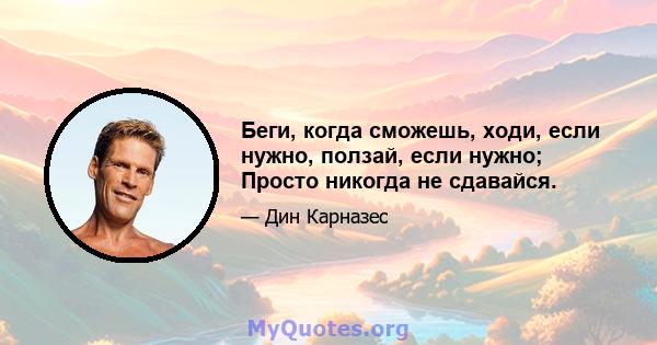 Беги, когда сможешь, ходи, если нужно, ползай, если нужно; Просто никогда не сдавайся.