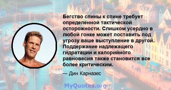 Бегство спины к спине требует определенной тактической осторожности. Слишком усердно в любой гонке может поставить под угрозу ваше выступление в другой. Поддержание надлежащего гидратации и калорийного равновесия также