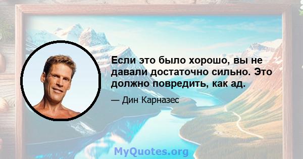 Если это было хорошо, вы не давали достаточно сильно. Это должно повредить, как ад.