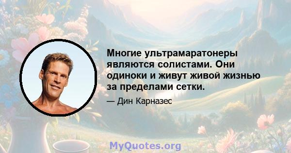 Многие ультрамаратонеры являются солистами. Они одиноки и живут живой жизнью за пределами сетки.