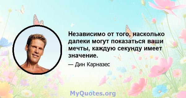 Независимо от того, насколько далеки могут показаться ваши мечты, каждую секунду имеет значение.