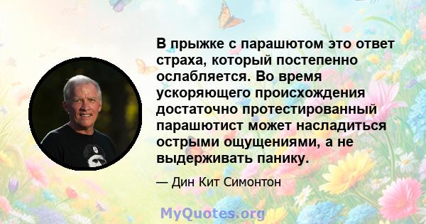 В прыжке с парашютом это ответ страха, который постепенно ослабляется. Во время ускоряющего происхождения достаточно протестированный парашютист может насладиться острыми ощущениями, а не выдерживать панику.