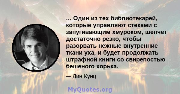 ... Один из тех библиотекарей, которые управляют стеками с запугивающим хмуроком, шепчет достаточно резко, чтобы разорвать нежные внутренние ткани уха, и будет продолжать штрафной книги со свирепостью бешеного хорька.