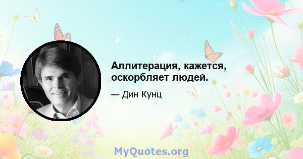 Аллитерация, кажется, оскорбляет людей.