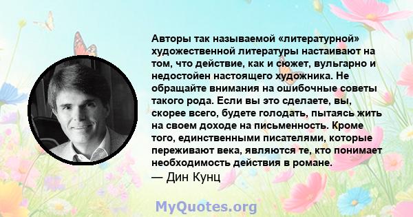 Авторы так называемой «литературной» художественной литературы настаивают на том, что действие, как и сюжет, вульгарно и недостойен настоящего художника. Не обращайте внимания на ошибочные советы такого рода. Если вы