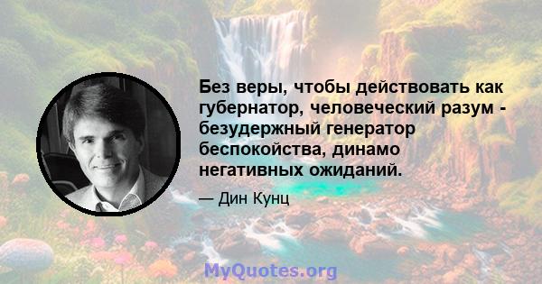 Без веры, чтобы действовать как губернатор, человеческий разум - безудержный генератор беспокойства, динамо негативных ожиданий.