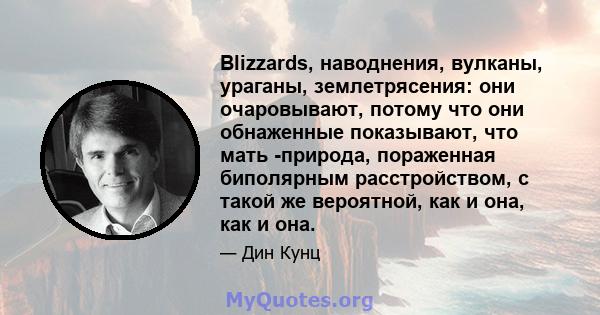 Blizzards, наводнения, вулканы, ураганы, землетрясения: они очаровывают, потому что они обнаженные показывают, что мать -природа, пораженная биполярным расстройством, с такой же вероятной, как и она, как и она.