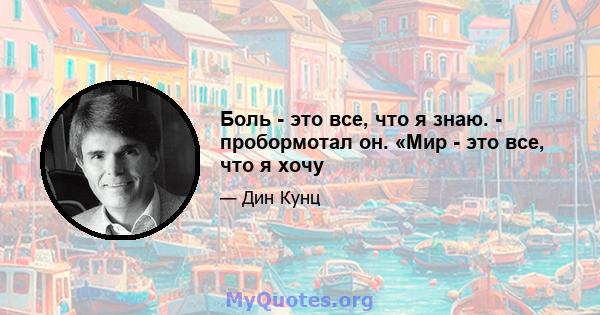 Боль - это все, что я знаю. - пробормотал он. «Мир - это все, что я хочу