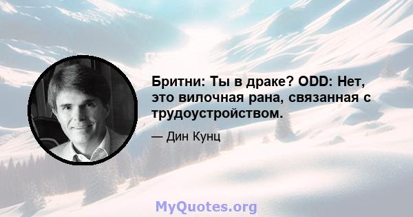 Бритни: Ты в драке? ODD: Нет, это вилочная рана, связанная с трудоустройством.