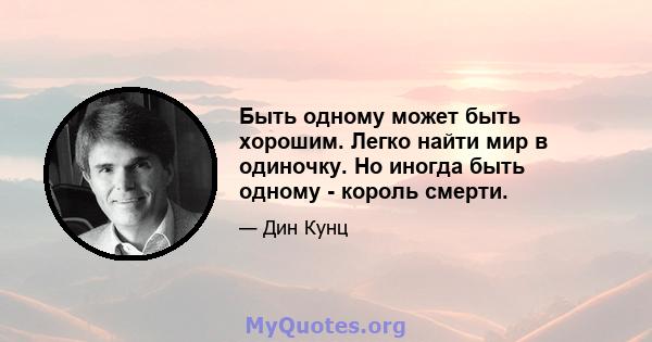 Быть одному может быть хорошим. Легко найти мир в одиночку. Но иногда быть одному - король смерти.