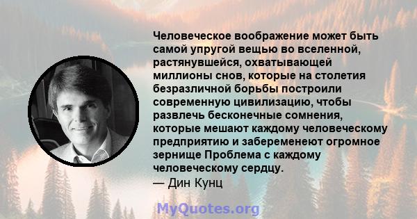 Человеческое воображение может быть самой упругой вещью во вселенной, растянувшейся, охватывающей миллионы снов, которые на столетия безразличной борьбы построили современную цивилизацию, чтобы развлечь бесконечные