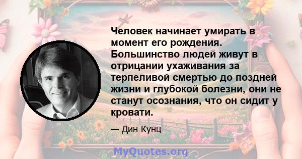 Человек начинает умирать в момент его рождения. Большинство людей живут в отрицании ухаживания за терпеливой смертью до поздней жизни и глубокой болезни, они не станут осознания, что он сидит у кровати.