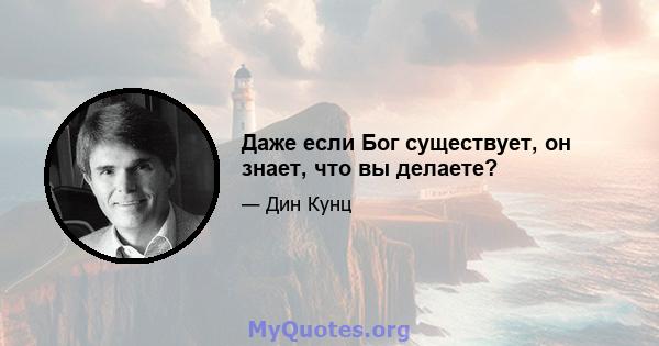 Даже если Бог существует, он знает, что вы делаете?