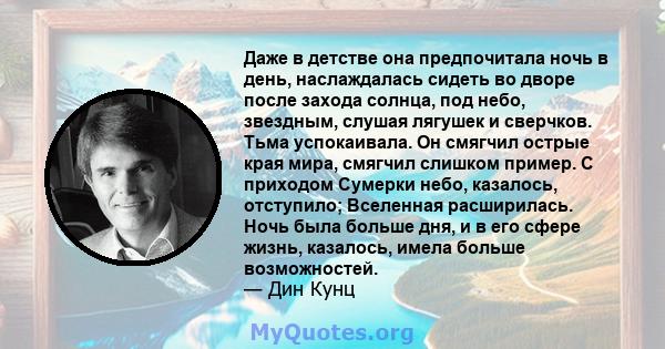 Даже в детстве она предпочитала ночь в день, наслаждалась сидеть во дворе после захода солнца, под небо, звездным, слушая лягушек и сверчков. Тьма успокаивала. Он смягчил острые края мира, смягчил слишком пример. С