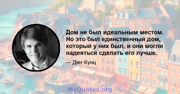 Дом не был идеальным местом. Но это был единственный дом, который у них был, и они могли надеяться сделать его лучше.