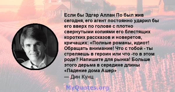 Если бы Эдгар Аллан По был жив сегодня, его агент постоянно ударил бы его вверх по голове с плотно свернутыми копиями его блестящих коротких рассказов и новеретов, кричащих: «Полные романы, идиот! Обращать внимание! Что 