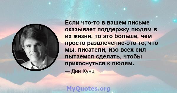 Если что-то в вашем письме оказывает поддержку людям в их жизни, то это больше, чем просто развлечение-это то, что мы, писатели, изо всех сил пытаемся сделать, чтобы прикоснуться к людям.