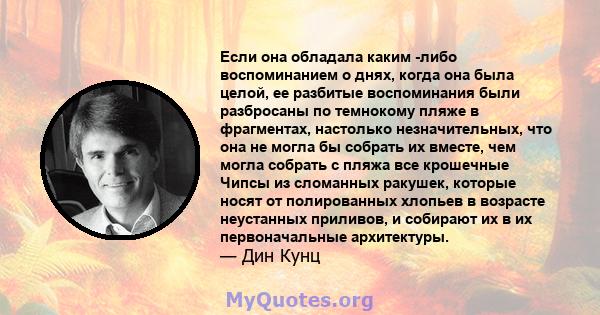 Если она обладала каким -либо воспоминанием о днях, когда она была целой, ее разбитые воспоминания были разбросаны по темнокому пляже в фрагментах, настолько незначительных, что она не могла бы собрать их вместе, чем