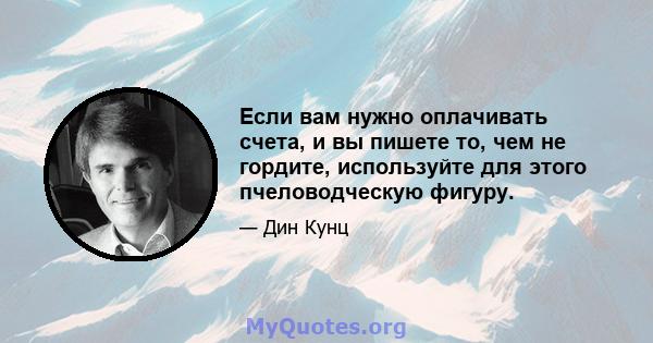 Если вам нужно оплачивать счета, и вы пишете то, чем не гордите, используйте для этого пчеловодческую фигуру.